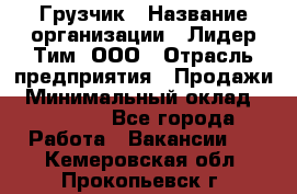 Грузчик › Название организации ­ Лидер Тим, ООО › Отрасль предприятия ­ Продажи › Минимальный оклад ­ 14 000 - Все города Работа » Вакансии   . Кемеровская обл.,Прокопьевск г.